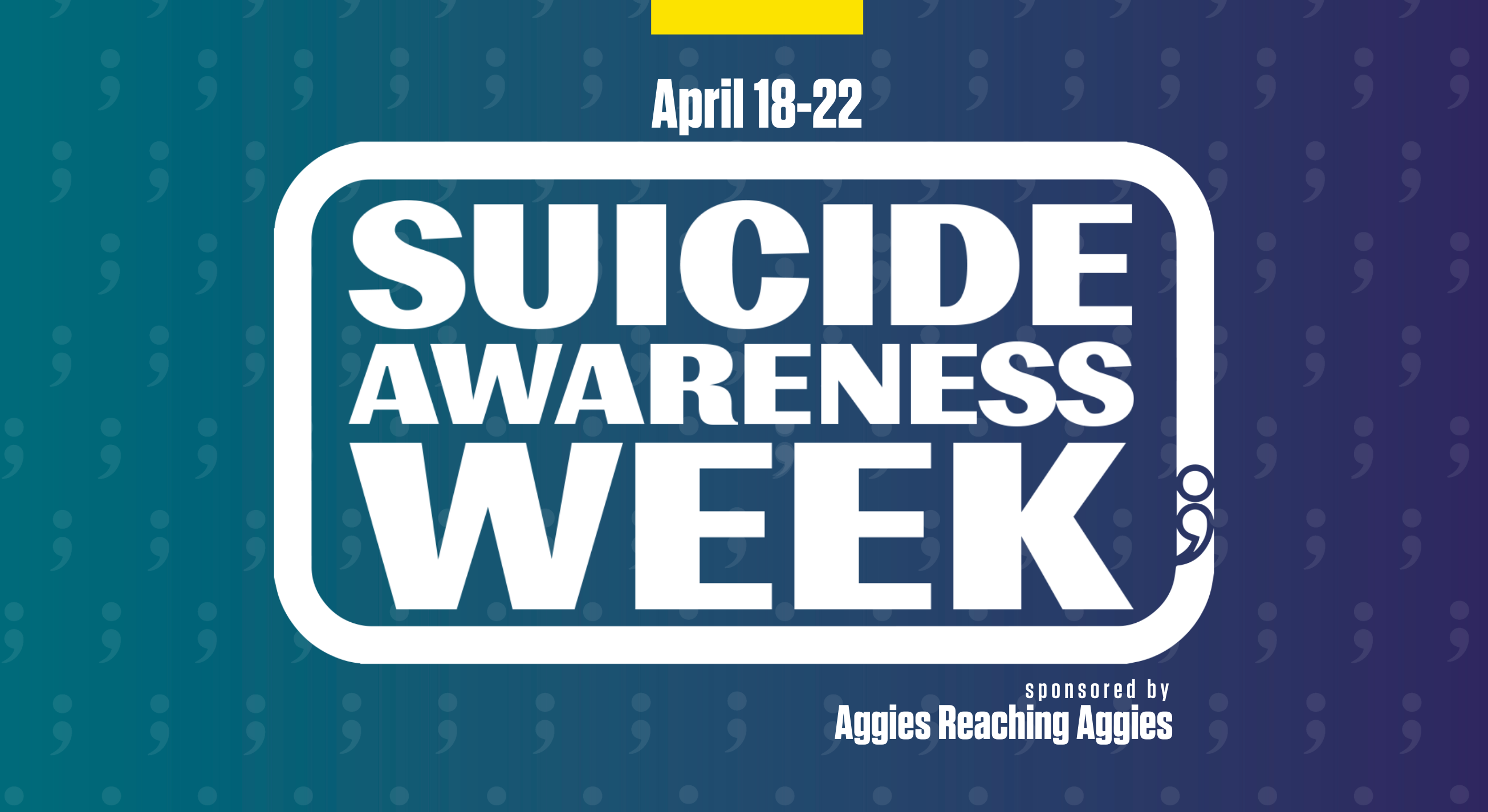 A teal-and-purple graphic covered in a field of faint semicolons features the text, "Suicide Awareness Week, April 18-22, sponsored by Aggies Reaching Aggies."